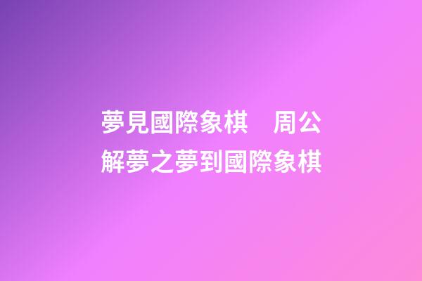 夢見國際象棋　周公解夢之夢到國際象棋